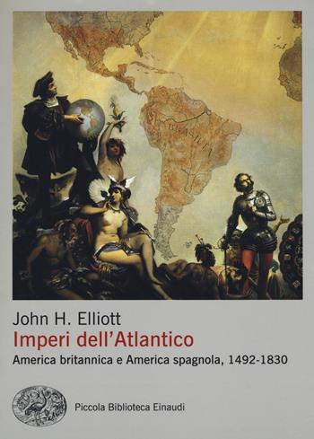 Imperi dell'Atlantico. America britannica e America spagnola, 1492-1830 - John H. Elliott - Libro Einaudi 2017, Piccola biblioteca Einaudi. Nuova serie | Libraccio.it