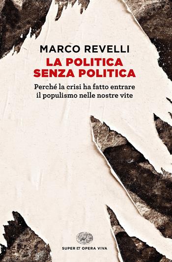 La politica senza politica. Perché la crisi ha fatto entrare il populismo nelle nostre vite - Marco Revelli - Libro Einaudi 2019, Super ET. Opera viva | Libraccio.it