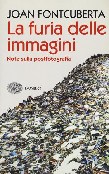 La furia delle immagini. Note sulla postfotografia - Joan Fontcuberta - Libro Einaudi 2018, Piccola biblioteca Einaudi. I Maverick | Libraccio.it