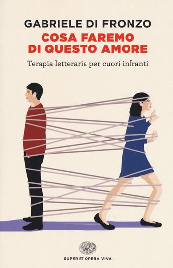 Cosa faremo di questo amore. Terapia letteraria per cuori infranti - Gabriele Di Fronzo - Libro Einaudi 2018, Super ET. Opera viva | Libraccio.it