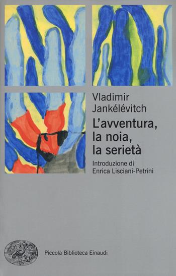 L' avventura, la noia, la serietà - Vladimir Jankélévitch - Libro Einaudi 2018, Piccola biblioteca Einaudi. Nuova serie | Libraccio.it