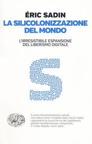 La silicolonizzazione del mondo. L'irresistibile espansione del liberismo digitale - Eric Sadin - Libro Einaudi 2018, Einaudi. Passaggi | Libraccio.it