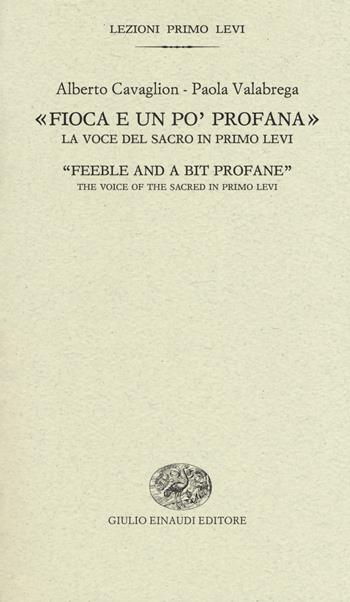 «Fioca e un po' profana». La voce del sacro in Primo Levi-«Feeble and a bit profane». The voice of the sacred in Primo Levi - Alberto Cavaglion, Paola Valabrega - Libro Einaudi 2018, Lezioni Primo Levi | Libraccio.it