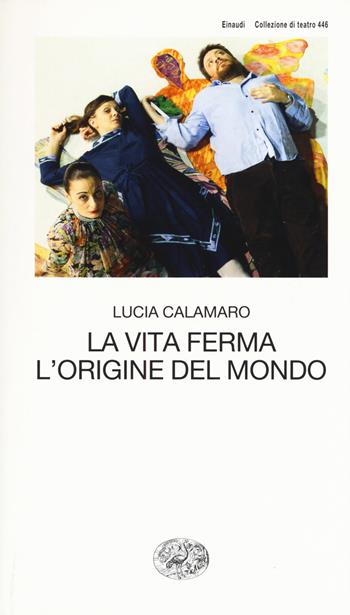 La vita ferma. L'origine del mondo - Lucia Calamaro - Libro Einaudi 2018, Collezione di teatro | Libraccio.it