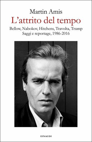 L'attrito del tempo. Bellow, Nabokov, Hitchens, Travolta, Trump. Saggi e reportage, 1986-2016 - Martin Amis - Libro Einaudi 2019 | Libraccio.it