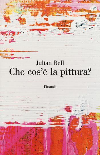 Che cos'è la pittura? - Julian Bell - Libro Einaudi 2018, Saggi | Libraccio.it