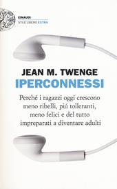 Iperconnessi. Perché i ragazzi oggi crescono meno ribelli, più tolleranti, meno felici e del tutto impreparati a diventare adulti