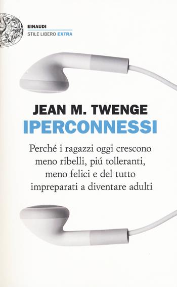 Iperconnessi. Perché i ragazzi oggi crescono meno ribelli, più tolleranti, meno felici e del tutto impreparati a diventare adulti - Jean M. Twenge - Libro Einaudi 2018, Einaudi. Stile libero extra | Libraccio.it