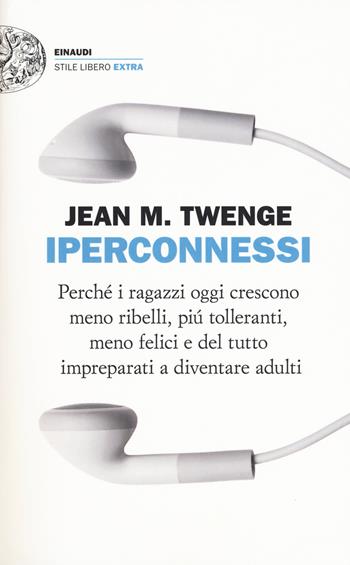 Iperconnessi. Perché i ragazzi oggi crescono meno ribelli, più tolleranti, meno felici e del tutto impreparati a diventare adulti - Jean M. Twenge - Libro Einaudi 2018, Einaudi. Stile libero extra | Libraccio.it