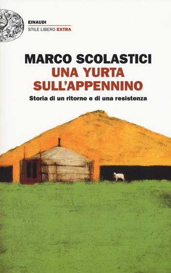 Una yurta sull'Appennino. Storia di un ritorno e di una resistenza - Marco Scolastici - Libro Einaudi 2018, Einaudi. Stile libero extra | Libraccio.it