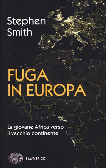 Fuga in Europa. La giovane Africa verso il vecchio continente - Stephen Smith - Libro Einaudi 2018, Piccola biblioteca Einaudi. I Maverick | Libraccio.it