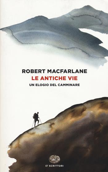 Le antiche vie. Un elogio del camminare - Robert Macfarlane - Libro Einaudi 2018, Einaudi tascabili. Scrittori | Libraccio.it
