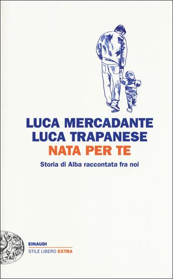 Nata per te. Storia di Alba raccontata fra noi - Luca Mercadante, Luca Trapanese - Libro Einaudi 2018, Einaudi. Stile libero extra | Libraccio.it