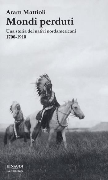 Mondi perduti. Una storia dei nativi nordamericani, 1700-1910 - Aram Mattioli - Libro Einaudi 2019, La biblioteca | Libraccio.it