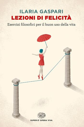 Lezioni di felicità. Esercizi filosofici per il buon uso della vita - Ilaria Gaspari - Libro Einaudi 2019, Super ET. Opera viva | Libraccio.it