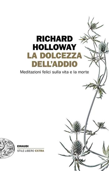 La dolcezza dell'addio. Meditazioni felici sulla vita e la morte - Richard Holloway - Libro Einaudi 2019, Einaudi. Stile libero extra | Libraccio.it