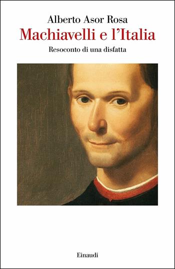 Machiavelli e l'Italia. Resoconto di una disfatta - Alberto Asor Rosa - Libro Einaudi 2019, Saggi | Libraccio.it