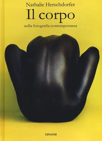 Il corpo nella fotografia contemporanea. Ediz. illustrata  - Libro Einaudi 2019, Grandi opere | Libraccio.it