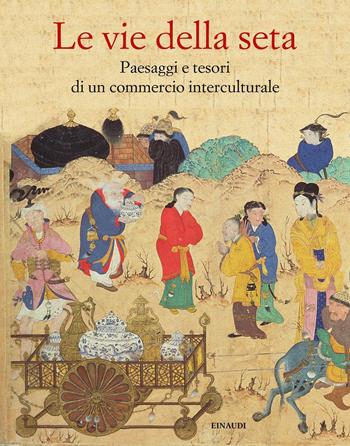 Le vie della seta. Popoli, culture, paesaggi  - Libro Einaudi 2019, Grandi opere | Libraccio.it