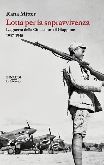 Lotta per la sopravvivenza. La guerra della Cina contro il Giappone 1937-1945 - Rana Mitter - Libro Einaudi 2019, Biblioteca Einaudi | Libraccio.it