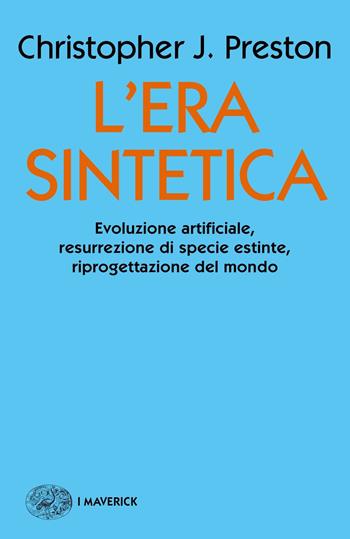 L' era sintetica. Evoluzione artificiale, risurrezione di specie estinte, riprogettazione del mondo - Christopher J. Preston - Libro Einaudi 2019, Piccola biblioteca Einaudi. I Maverick | Libraccio.it