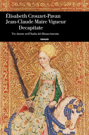 Decapitate. Tre donne nell'Italia del Rinascimento - Elisabeth Crouzet Pavan, Jean-Claude Maire Vigueur - Libro Einaudi 2019, Einaudi. Storia | Libraccio.it