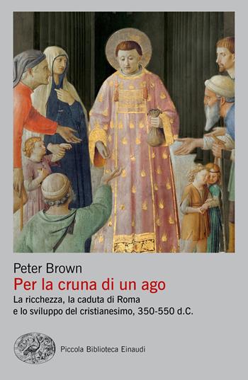 Per la cruna di un ago. La ricchezza, la caduta di Roma e lo sviluppo del cristianesimo, 350-550 d. C. - Peter Brown - Libro Einaudi 2019, Piccola biblioteca Einaudi. Nuova serie | Libraccio.it