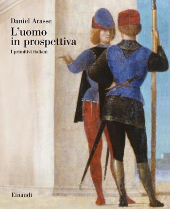 L' uomo in prospettiva. I primitivi italiani - Daniel Arasse - Libro Einaudi 2019, Grandi opere | Libraccio.it