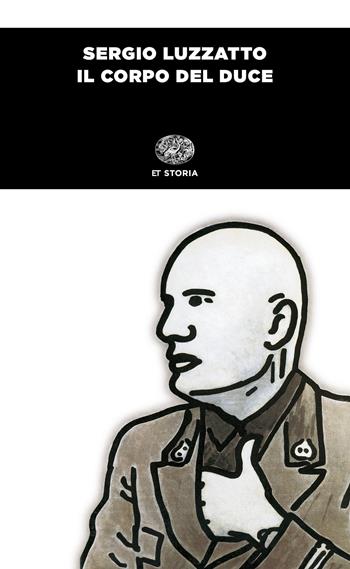 Il corpo del duce. Un cadavere tra immaginazione, storia e memoria - Sergio Luzzatto - Libro Einaudi 2019, Einaudi tascabili. Storia | Libraccio.it