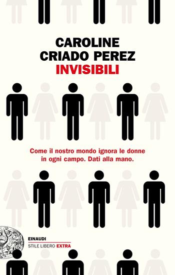 Invisibili. Come il nostro mondo ignora le donne in ogni campo. Dati alla mano. - Caroline Criado Perez - Libro Einaudi 2020, Einaudi. Stile libero extra | Libraccio.it