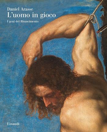 L' uomo in gioco. I genî del Rinascimento - Daniel Arasse - Libro Einaudi 2020, Grandi opere | Libraccio.it