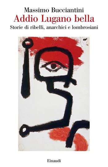 Addio Lugano bella. Storie di ribelli, anarchici e lombrosiani - Massimo Bucciantini - Libro Einaudi 2020, Saggi | Libraccio.it