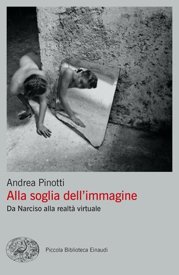 Alla soglia dell'immagine. Da Narciso alla realtà virtuale - Andrea Pinotti - Libro Einaudi 2021, Piccola biblioteca Einaudi. Big | Libraccio.it
