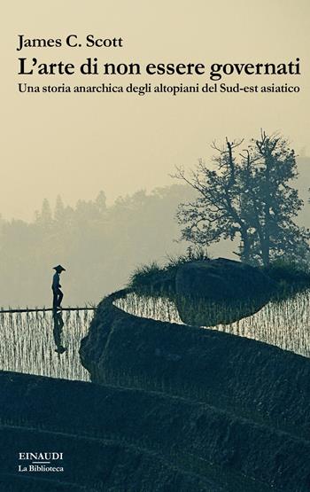 L' arte di non essere governati. Una storia anarchica degli altopiani del Sud-est asiatico - James C. Scott - Libro Einaudi 2020, La biblioteca | Libraccio.it