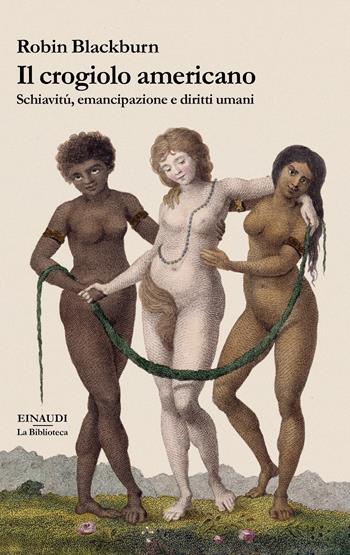 Il crogiolo americano. Schiavitù, emancipazione e diritti umani - Robin Blackburn - Libro Einaudi 2021, La biblioteca | Libraccio.it