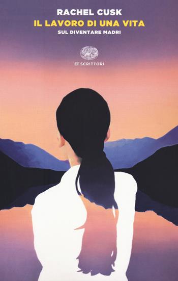 Il lavoro di una vita. Sul diventare madri - Rachel Cusk - Libro Einaudi 2021, Einaudi tascabili. Scrittori | Libraccio.it