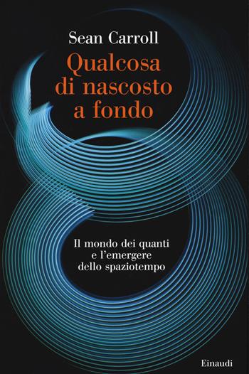 Qualcosa di nascosto a fondo. Il mondo dei quanti e l'emergere dello spaziotempo - Sean Carroll - Libro Einaudi 2020, Saggi | Libraccio.it
