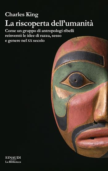 La riscoperta dell'umanità. Come un gruppo di antropologi ribelli reinventò le idee di razza, sesso e genere nel XX secolo - Charles King - Libro Einaudi 2020, La biblioteca | Libraccio.it