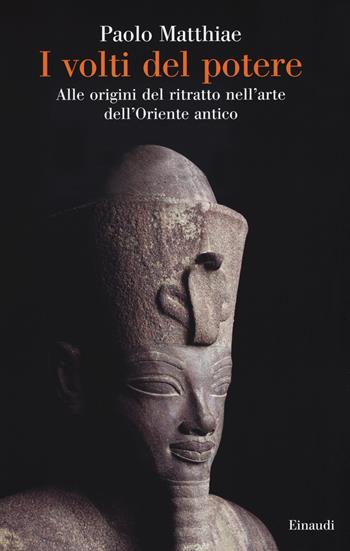 I volti del potere. Alle origini del ritratto nell'arte dell'Oriente antico - Paolo Matthiae - Libro Einaudi 2020, Saggi | Libraccio.it