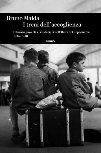 I treni dell'accoglienza. Infanzia, povertà e solidarietà nell'Italia del dopoguerra 1945-1948 - Bruno Maida - Libro Einaudi 2020, Einaudi. Storia | Libraccio.it