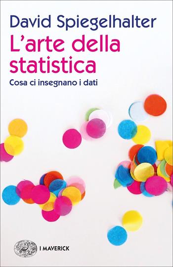 L' arte della statistica. Cosa ci insegnano i dati - David Spiegelhalter - Libro Einaudi 2020, Piccola biblioteca Einaudi. I Maverick | Libraccio.it