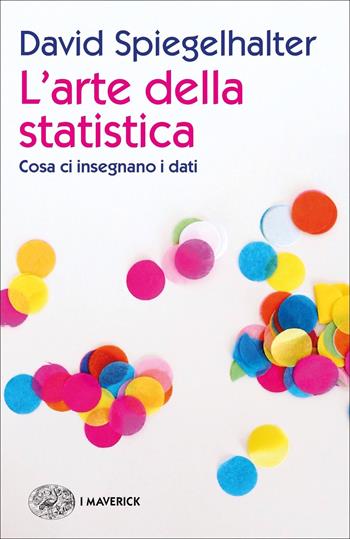 L'arte della statistica. Cosa ci insegnano i dati - David Spiegelhalter - Libro Einaudi 2020, Piccola biblioteca Einaudi. I Maverick | Libraccio.it