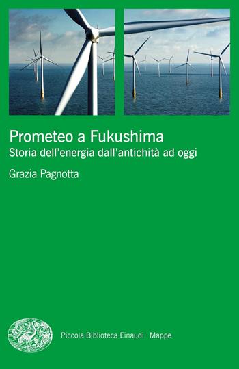Prometeo a Fukushima. Storia dell'energia dall'antichità ad oggi - Grazia Pagnotta - Libro Einaudi 2020, Piccola biblioteca Einaudi. Mappe | Libraccio.it