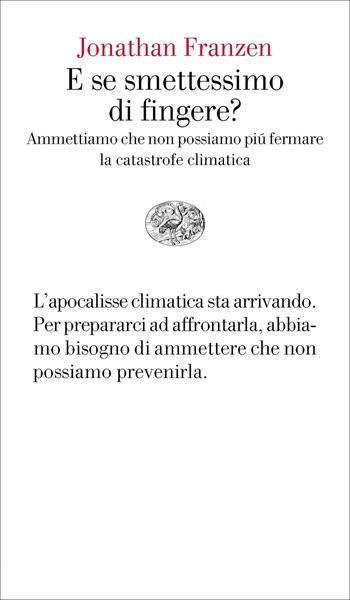 E se smettessimo di fingere? Ammettiamo che non possiamo più fermare la catastrofe climatica - Jonathan Franzen - Libro Einaudi 2020, Vele | Libraccio.it