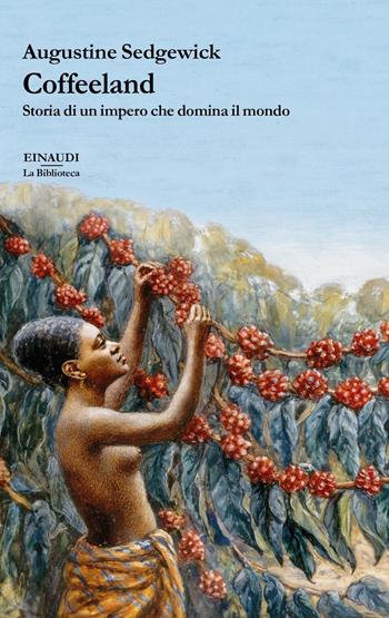 Coffeeland. Storia di un impero che domina il mondo - Augustine Sedgewick - Libro Einaudi 2021, La biblioteca | Libraccio.it