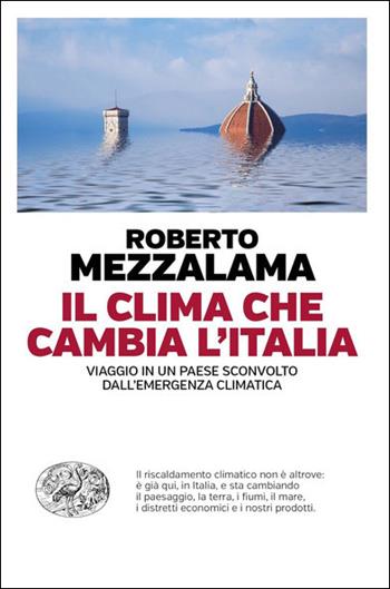 Il clima che cambia l'Italia. Viaggio in un Paese sconvolto dall'emergenza climatica - Roberto Mezzalama - Libro Einaudi 2021, Einaudi. Passaggi | Libraccio.it