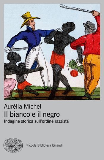 Il bianco e il negro. Indagine storica sull'ordine razzista - Aurélia Michel - Libro Einaudi 2021, Piccola biblioteca Einaudi. Big | Libraccio.it
