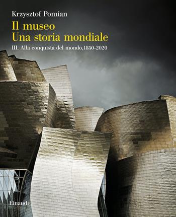 Il Museo. Una storia mondiale - Vol. 3. Alla conquista del mondo, 1850-2020 - Krzysztof Pomian - Libro Einaudi 2023, Grandi opere | Libraccio.it