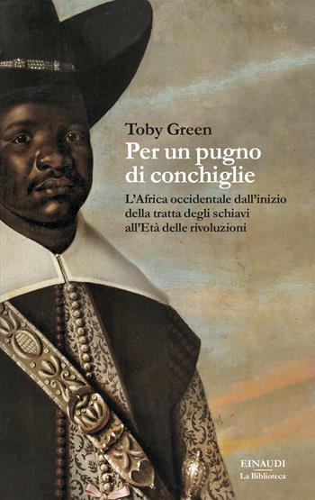 Per un pugno di conchiglie. L'Africa occidentale dall'inizio della tratta degli schiavi all'Età delle rivoluzioni - Toby Green - Libro Einaudi 2022, La biblioteca | Libraccio.it