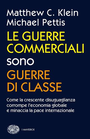 Le guerre commerciali sono guerre di classe. Come la crescente disuguaglianza corrompe l'economia globale e minaccia la pace internazionale - Matthew C. Klein, Michael Pettis - Libro Einaudi 2021, Piccola biblioteca Einaudi. Big | Libraccio.it